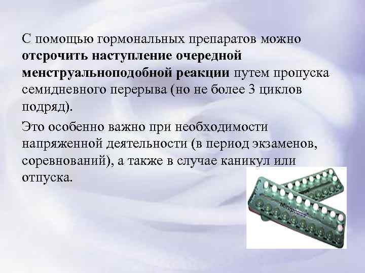 С помощью гормональных препаратов можно отсрочить наступление очередной менструальноподобной реакции путем пропуска семидневного перерыва