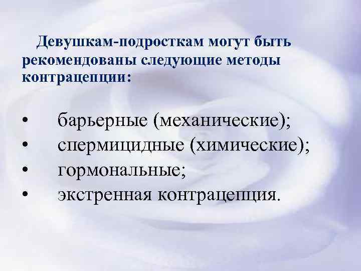  Девушкам-подросткам могут быть рекомендованы следующие методы контрацепции: • барьерные (механические); • спермицидные (химические);