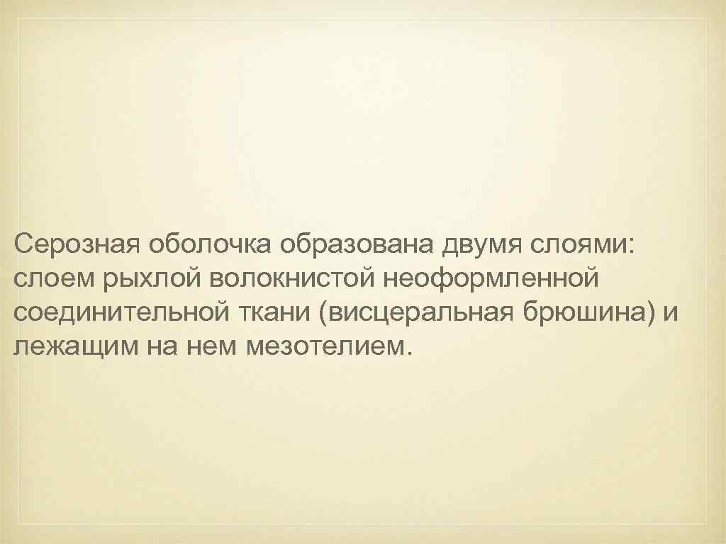 Серозная оболочка образована двумя слоями: слоем рыхлой волокнистой неоформленной соединительной ткани (висцеральная брюшина) и
