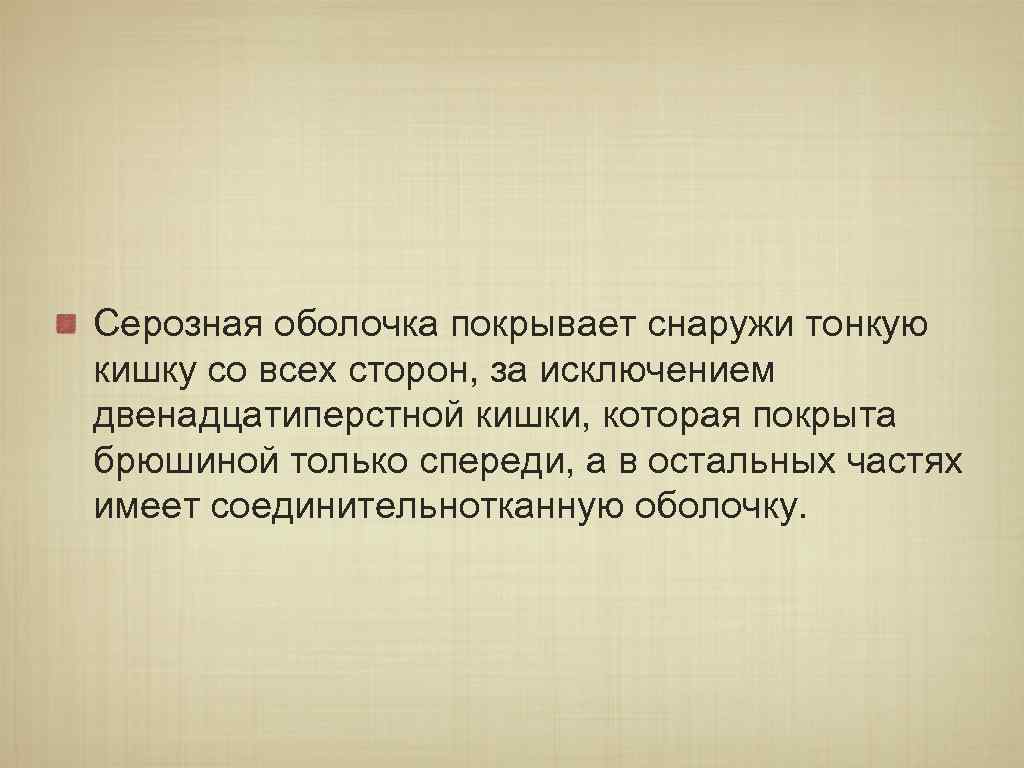 Серозная оболочка покрывает снаружи тонкую кишку со всех сторон, за исключением двенадцатиперстной кишки, которая