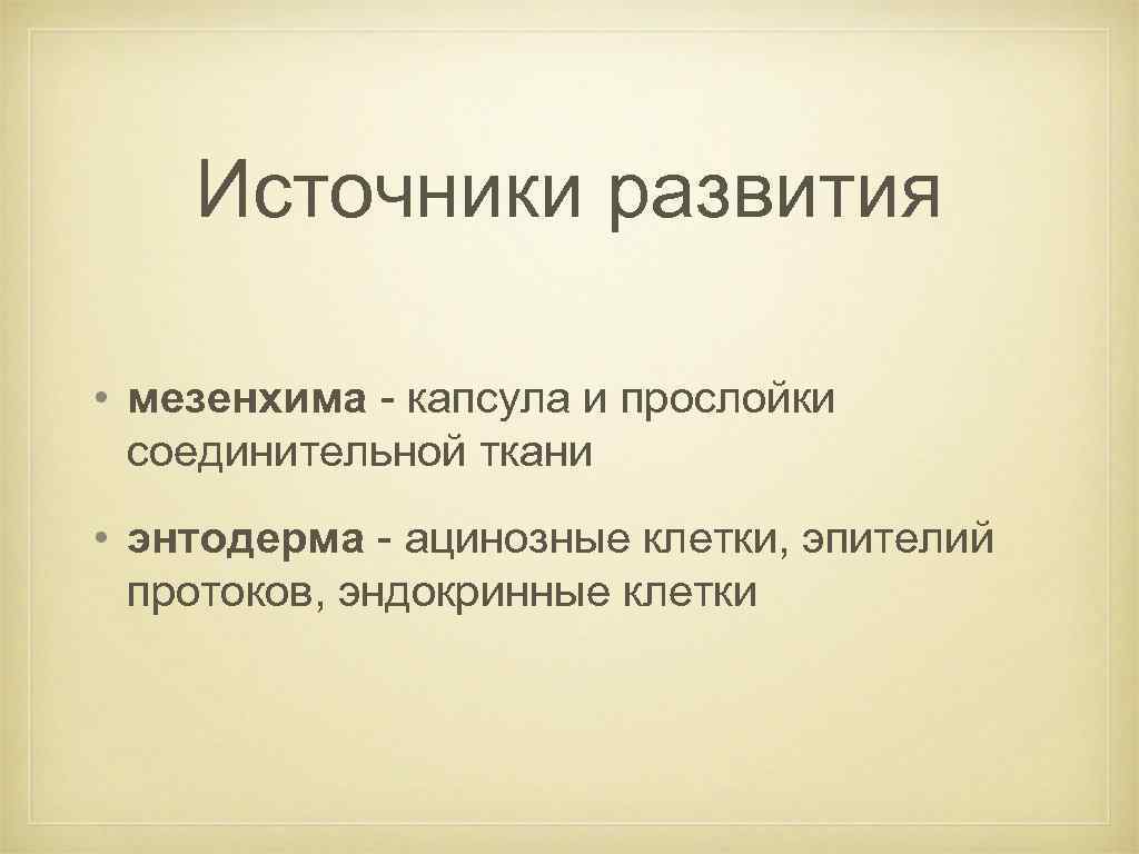Источники развития • мезенхима - капсула и прослойки соединительной ткани • энтодерма - ацинозные