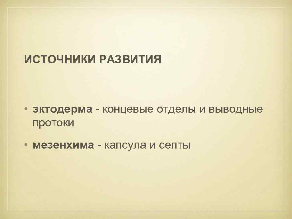 ИСТОЧНИКИ РАЗВИТИЯ • эктодерма - концевые отделы и выводные протоки • мезенхима - капсула