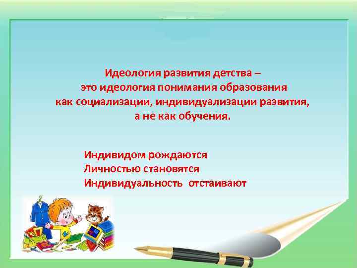 Идеология развития детства – это идеология понимания образования как социализации, индивидуализации развития, а не