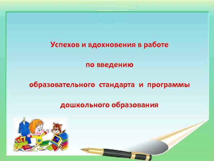 Успехов и вдохновения в работе по введению образовательного стандарта и программы дошкольного образования 