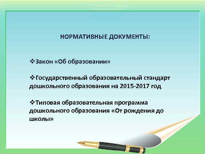 НОРМАТИВНЫЕ ДОКУМЕНТЫ: v. Закон «Об образовании» v. Государственный образовательный стандарт дошкольного образования на 2015