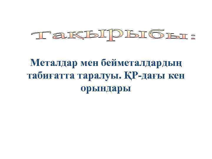 Металдар мен бейметалдардың табиғатта таралуы. ҚР-дағы кен орындары 