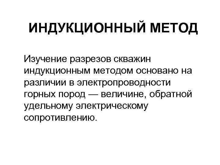 ИНДУКЦИОННЫЙ МЕТОД Изучение разрезов скважин индукционным методом основано на различии в электропроводности горных пород