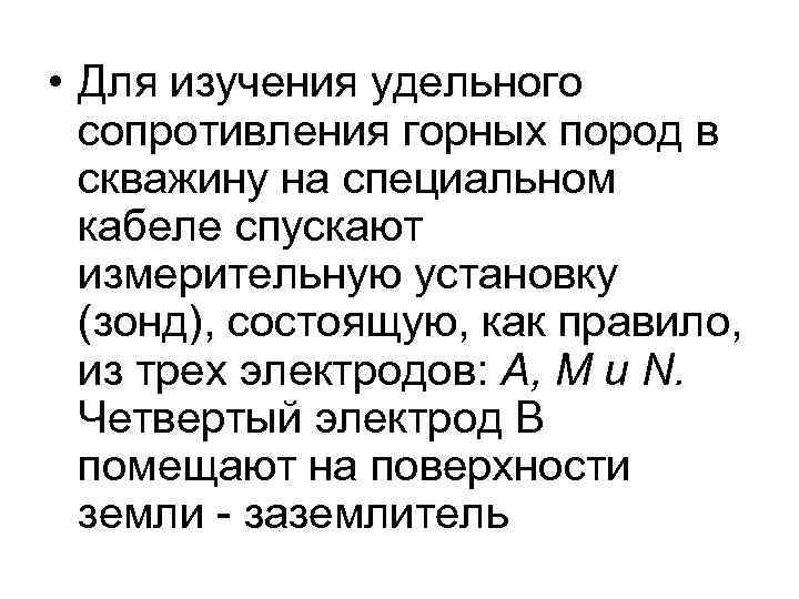  • Для изучения удельного сопротивления горных пород в скважину на специальном кабеле спускают