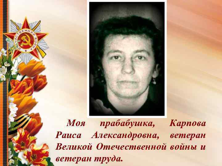 Моя прабабушка, Карпова Раиса Александровна, ветеран Великой Отечественной войны и ветеран труда. 