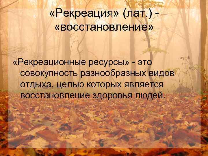  «Рекреация» (лат. ) «восстановление» «Рекреационные ресурсы» - это совокупность разнообразных видов отдыха, целью