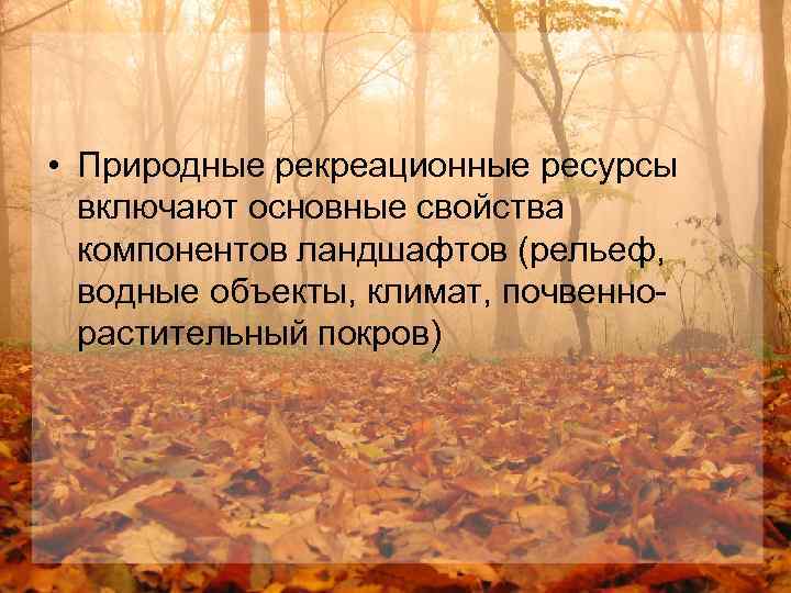  • Природные рекреационные ресурсы включают основные свойства компонентов ландшафтов (рельеф, водные объекты, климат,