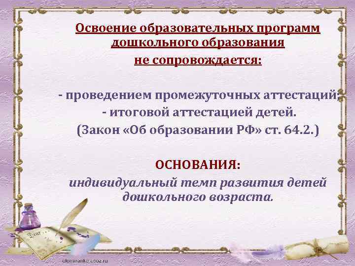 Освоение образовательных программ дошкольного образования не сопровождается: - проведением промежуточных аттестаций; - итоговой аттестацией