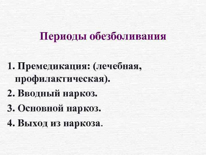 Периоды обезболивания 1. Премедикация: (лечебная, профилактическая). 2. Вводный наркоз. 3. Основной наркоз. 4. Выход