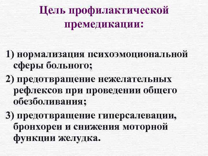Цель профилактической премедикации: 1) нормализация психоэмоциональной сферы больного; 2) предотвращение нежелательных рефлексов при проведении