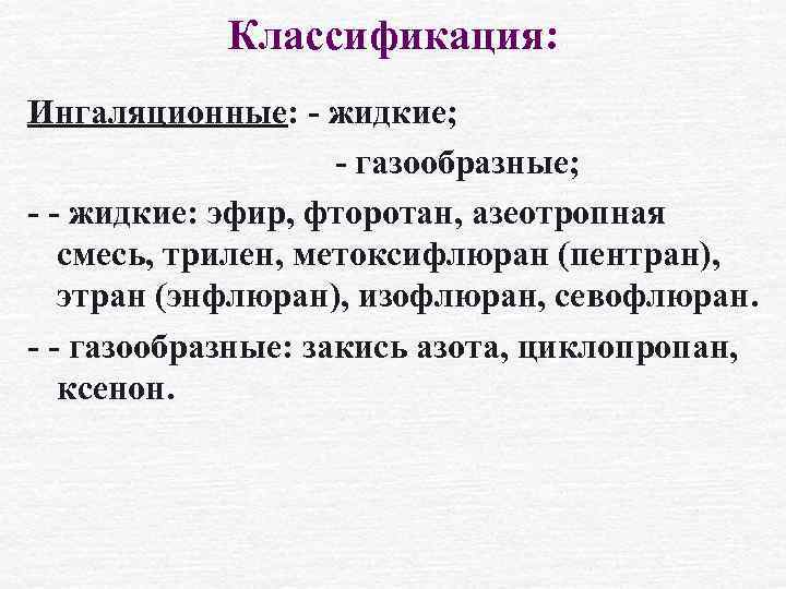 Классификация: Ингаляционные: - жидкие; - газообразные; - - жидкие: эфир, фторотан, азеотропная смесь, трилен,