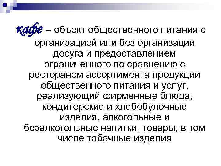 кафе – объект общественного питания с организацией или без организации досуга и предоставлением ограниченного
