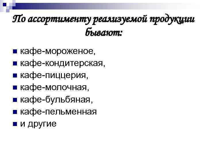 По ассортименту реализуемой продукции бывают: кафе-мороженое, n кафе-кондитерская, n кафе-пиццерия, n кафе-молочная, n кафе-бульбяная,