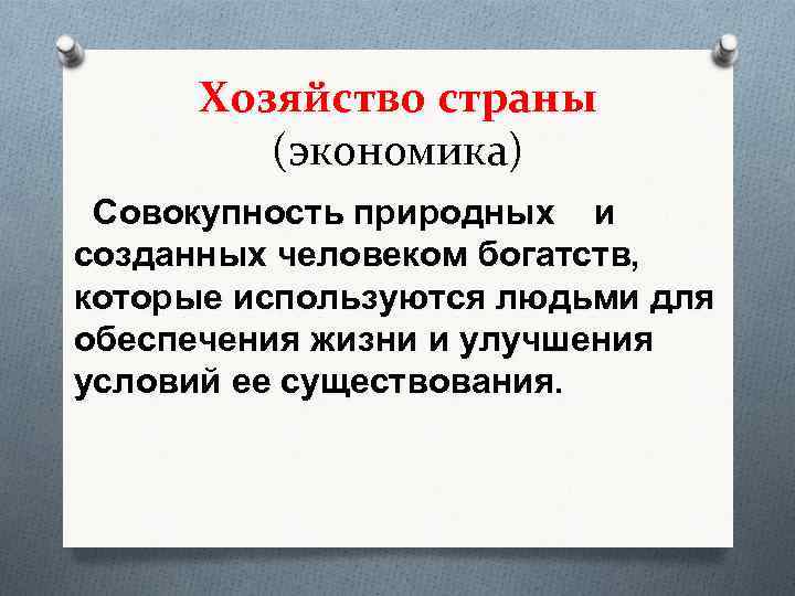 Хозяйство страны (экономика) Совокупность природных и созданных человеком богатств, которые используются людьми для обеспечения