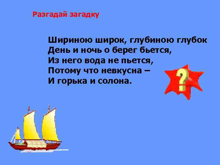 Разгадай загадку Шириною широк, глубиною глубок День и ночь о берег бьется, Из него