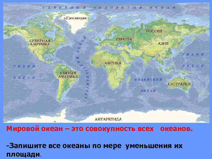 Мировой океан – это совокупность всех океанов. -Запишите все океаны по мере уменьшения их