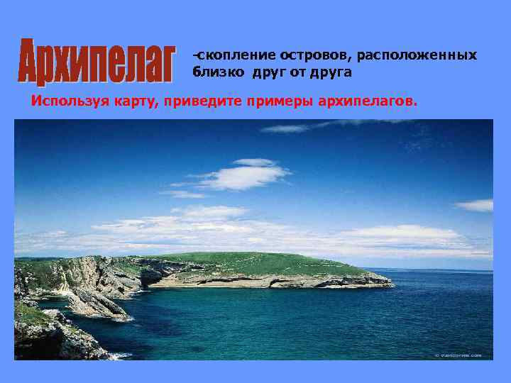 -скопление островов, расположенных близко друг от друга Используя карту, приведите примеры архипелагов. 