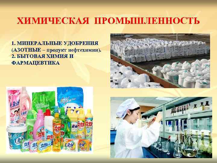 ХИМИЧЕСКАЯ ПРОМЫШЛЕННОСТЬ 1. МИНЕРАЛЬНЫЕ УДОБРЕНИЯ (АЗОТНЫЕ – продукт нефтехимии). 2. БЫТОВАЯ ХИМИЯ И ФАРМАЦЕВТИКА