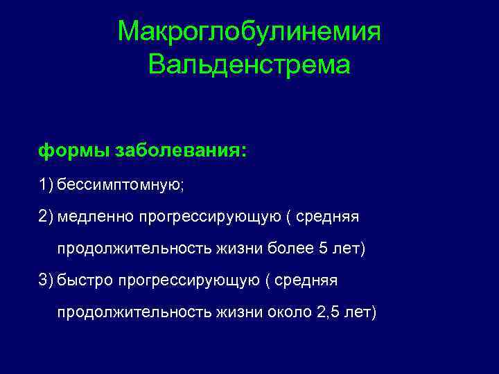 Макроглобулинемия Вальденстрема формы заболевания: 1) бессимптомную; 2) медленно прогрессирующую ( средняя продолжительность жизни более