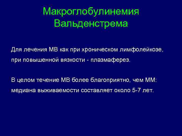 Макроглобулинемия Вальденстрема Для лечения МВ как при хроническом лимфолейкозе, при повышенной вязкости - плазмаферез.