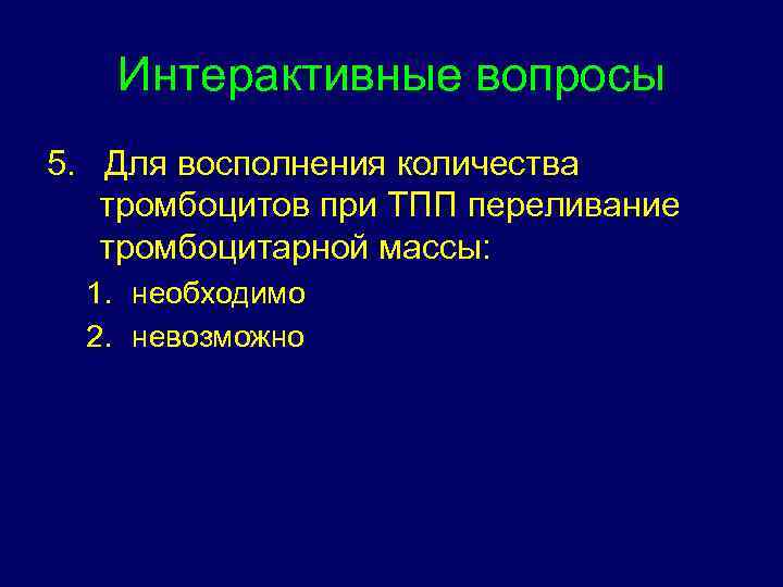 Интерактивные вопросы 5. Для восполнения количества тромбоцитов при ТПП переливание тромбоцитарной массы: 1. необходимо