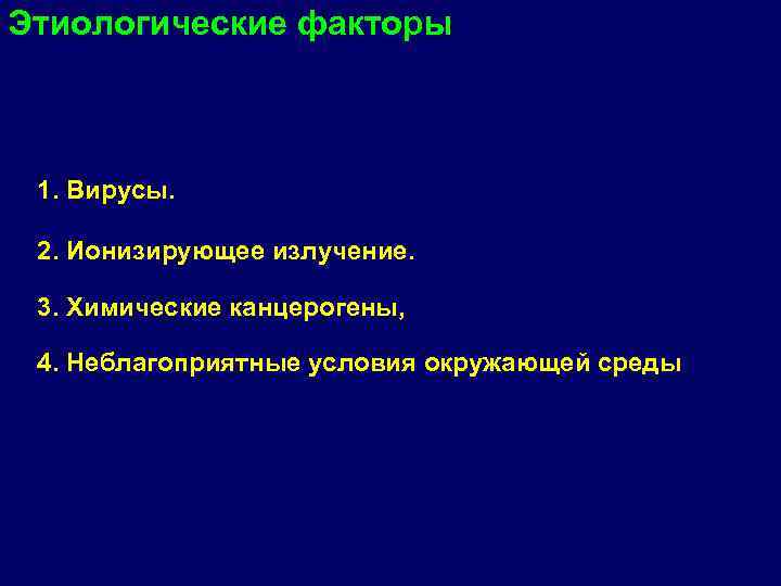 Этиологические факторы 1. Вирусы. 2. Ионизирующее излучение. 3. Химические канцерогены, 4. Неблагоприятные условия окружающей