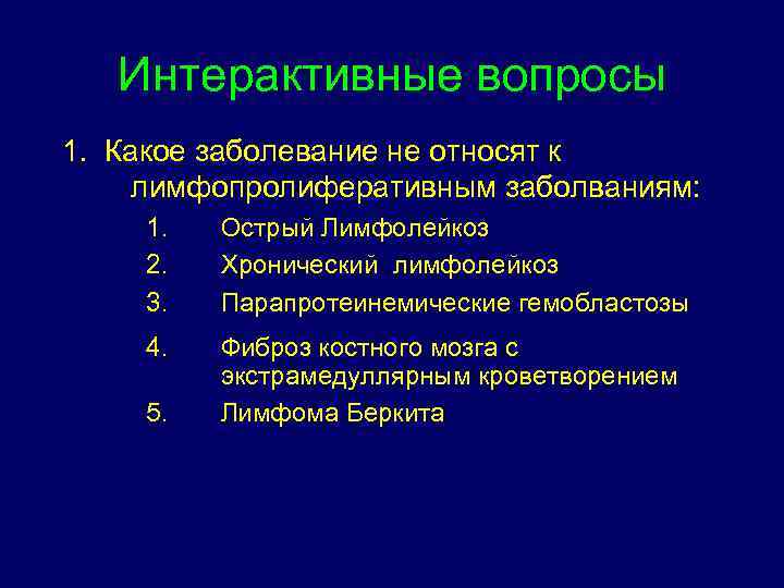 Интерактивные вопросы 1. Какое заболевание не относят к лимфопролиферативным заболваниям: 1. 2. 3. Острый