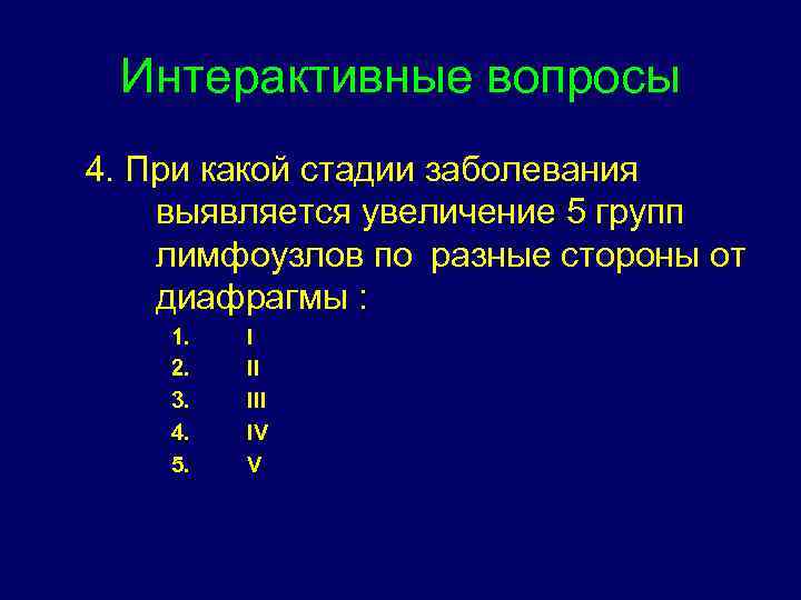 Интерактивные вопросы 4. При какой стадии заболевания выявляется увеличение 5 групп лимфоузлов по разные