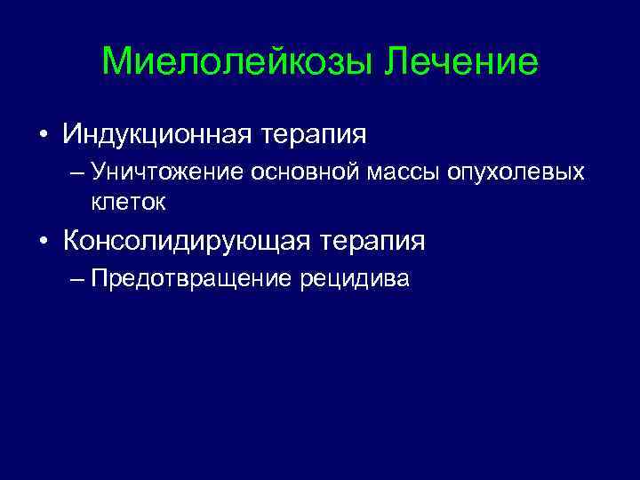 Миелолейкозы Лечение • Индукционная терапия – Уничтожение основной массы опухолевых клеток • Консолидирующая терапия