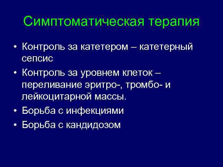 Симптоматическая терапия • Контроль за катетером – катетерный сепсис • Контроль за уровнем клеток