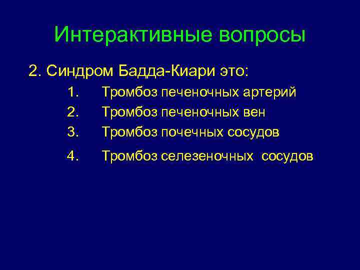 Интерактивные вопросы 2. Синдром Бадда-Киари это: 1. 2. 3. Тромбоз печеночных артерий Тромбоз печеночных