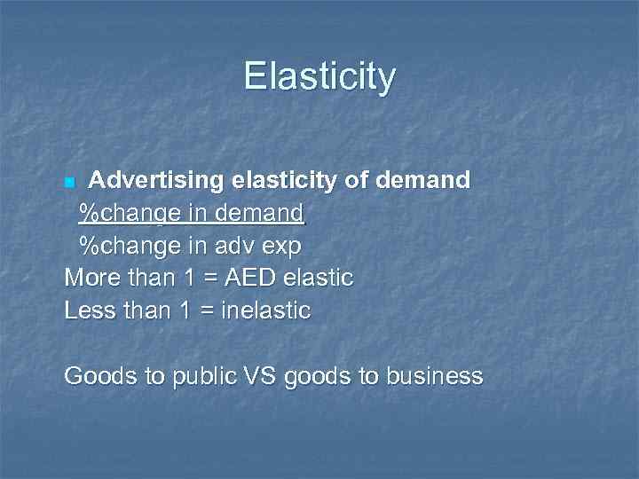 Elasticity Advertising elasticity of demand %change in adv exp More than 1 = AED