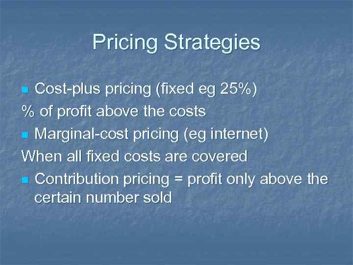 Pricing Strategies Cost-plus pricing (fixed eg 25%) % of profit above the costs n
