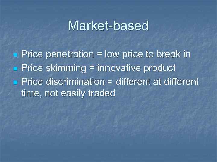 Market-based n n n Price penetration = low price to break in Price skimming