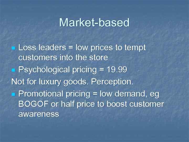 Market-based Loss leaders = low prices to tempt customers into the store n Psychological