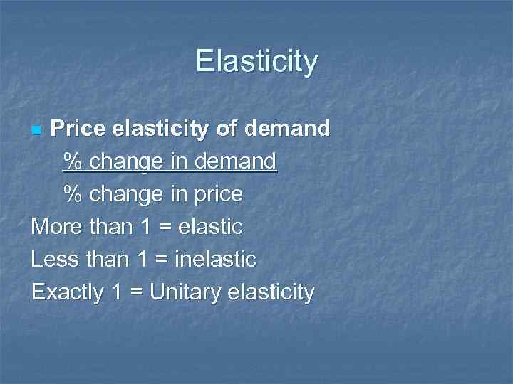 Elasticity Price elasticity of demand % change in price More than 1 = elastic