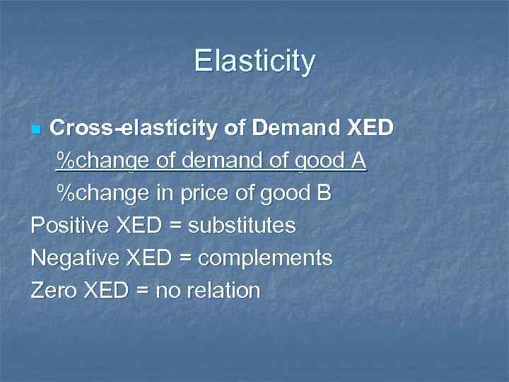Elasticity Cross-elasticity of Demand XED %change of demand of good A %change in price