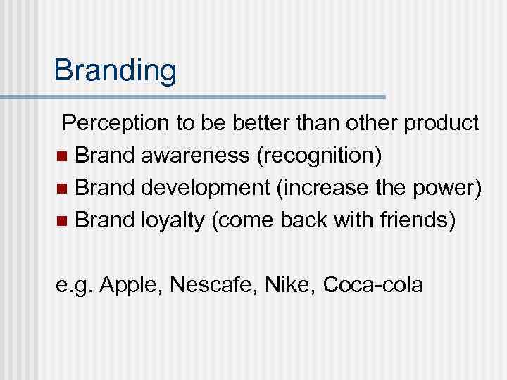 Branding Perception to be better than other product n Brand awareness (recognition) n Brand