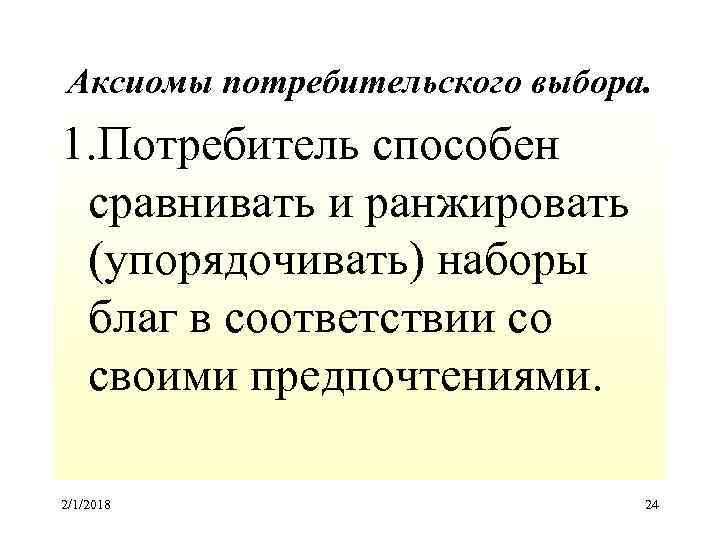 Аксиомы потребительского выбора. 1. Потребитель способен сравнивать и ранжировать (упорядочивать) наборы благ в соответствии