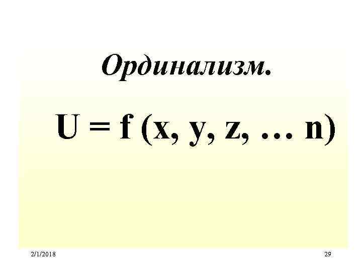 Ординализм. U = f (x, y, z, … n) 2/1/2018 29 