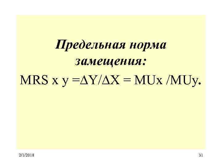 Предельная норма замещения: MRS х у =∆Y/∆X = MUx /MUy. 2/1/2018 31 