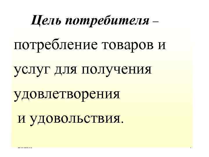 Цель потребителя – потребление товаров и услуг для получения удовлетворения и удовольствия. 2/1/2018 4