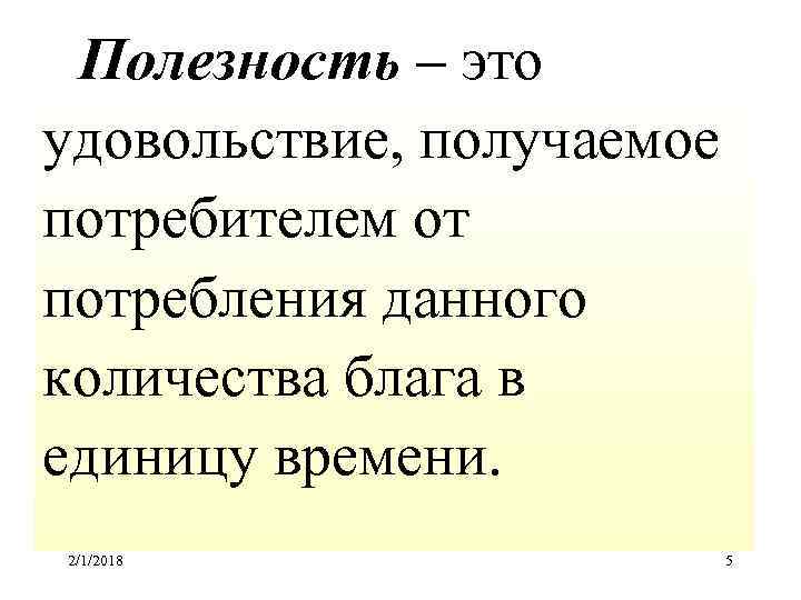 Полезность – это удовольствие, получаемое потребителем от потребления данного количества блага в единицу времени.