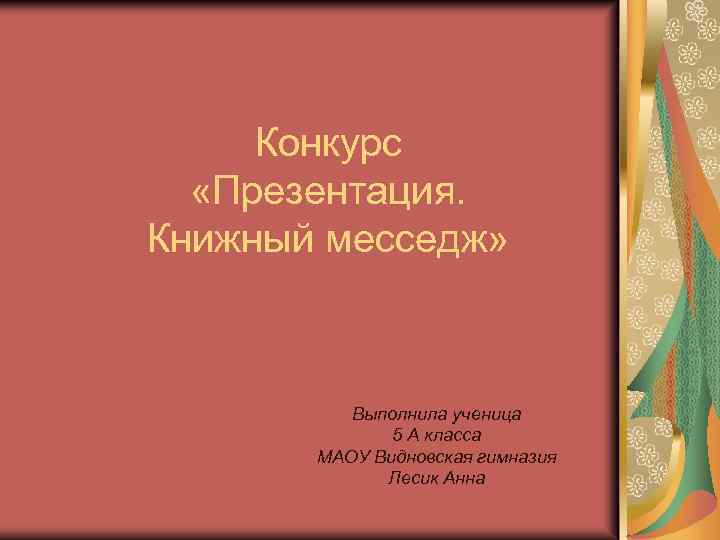 Конкурс «Презентация. Книжный месседж» Выполнила ученица 5 А класса МАОУ Видновская гимназия Лесик Анна