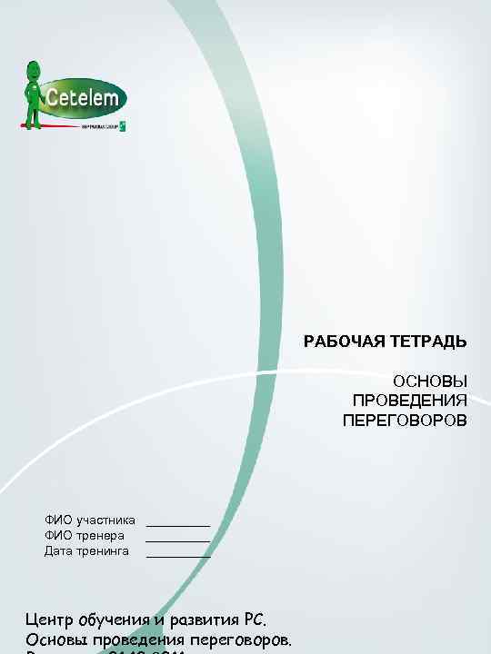 РАБОЧАЯ ТЕТРАДЬ ОСНОВЫ ПРОВЕДЕНИЯ ПЕРЕГОВОРОВ ФИО участника _____ ФИО тренера _____ Дата тренинга _____