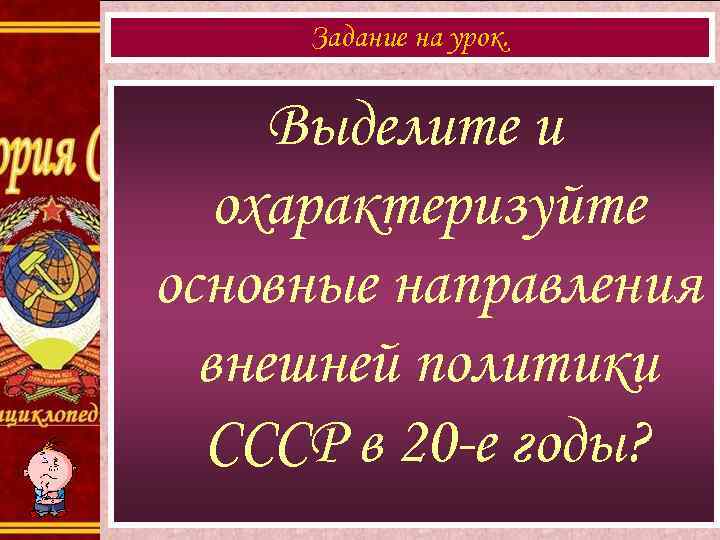 Задание на урок. Выделите и охарактеризуйте основные направления внешней политики СССР в 20 -е